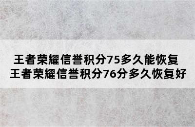 王者荣耀信誉积分75多久能恢复 王者荣耀信誉积分76分多久恢复好